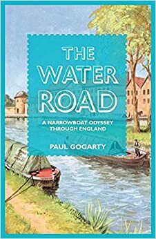 The Water Road: An Odyssey by Narrowboat Through England's Waterways by Paul Gogarty