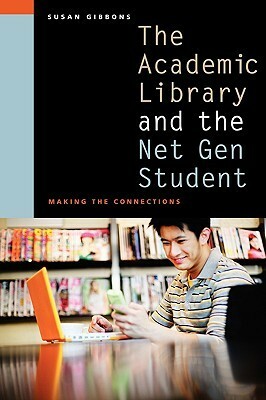 The Academic Library and the Net Gen Student: Making the Connections by Susan Gibbons