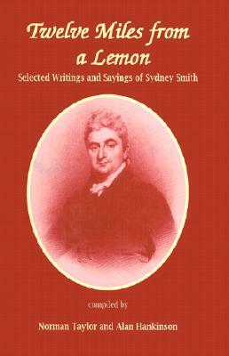 Twelve Miles from a Lemon: Selected Writings of Sydney Smith by Norman Taylor, Alan Hankinson