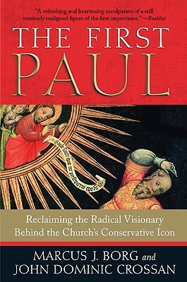 The First Paul: Reclaiming the Radical Visionary Behind the Church's Conservative Icon by John Dominic Crossan, Marcus J. Borg