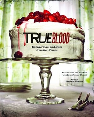 True Blood: Eats, Drinks, and Bites from Bon Temps by Alan Ball, Karen Sommer Shalett, Marcelle Bienvenu, Gianna Sobol