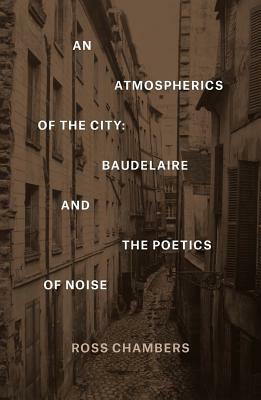 An Atmospherics of the City: Baudelaire and the Poetics of Noise by Ross Chambers