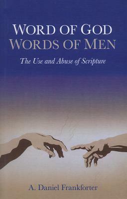 Word of God Words of Men: The Use and Abuse of Scripture by A. Daniel Frankforter