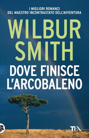 Dove finisce l'arcobaleno by Wilbur Smith