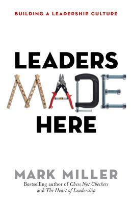 Leaders Made Here: Building a Leadership Culture by Mark Miller
