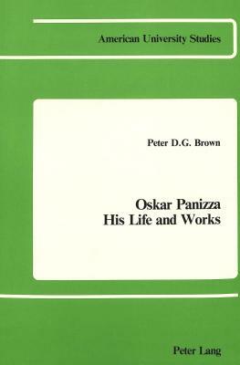 Oskar Panizza: His Life and Works by Peter D. G. Brown