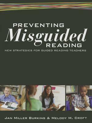 Preventing Misguided Reading: New Strategies for Guided Reading Teachers by Jan Miller Burkins, Jan Miller Burkins