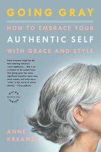 Going Gray: What I Learned about Beauty, Sex, Work, Motherhood, Authenticity, and Everything Else That Really Matters by Anne Kreamer