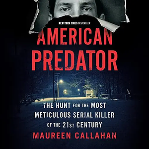 American Predator: The Hunt for the Most Meticulous Serial Killer of the 21st Century by Maureen Callahan
