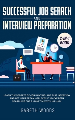 Successful Job Search and Interview Preparation 2-in-1 Book: Learn The Secrets of Job Hunting, Ace that Interview and Get Your Dream Job, Even if You' by Gareth Woods