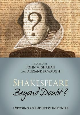 Shakespeare Beyond Doubt? -- Exposing an Industry in Denial by John M. Shahan, Alexander Waugh