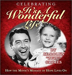 Celebrating It's A Wonderful Life: How the Movie's Message of Hope Lives On by Karolyn Grimes