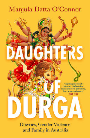 Daughters of Durga: Dowries, Gender Violence and Family in Australia by Manjula Datta O'Connor