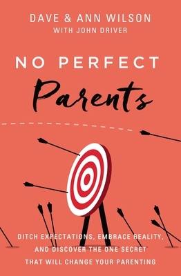 No Perfect Parents: Ditch Expectations, Embrace Reality, and Discover the One Secret That Will Change Your Parenting by Ann Wilson, Dave Wilson