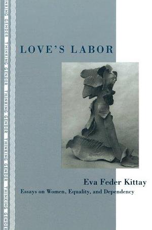 Love's Labor: Essays on Women, Equality, and Dependency by Eva Feder Kittay