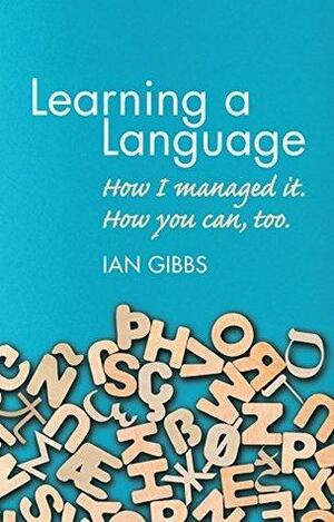 Learning a Language: How I managed it. How you can, too by Ian Gibbs