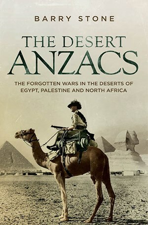 The Desert Anzacs: The Forgotten Wars in the Deserts of Egypt, Palestine and North Africa by Barry Stone
