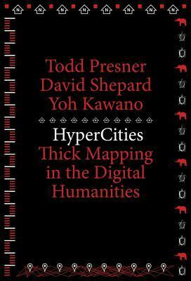 Hypercities: Thick Mapping in the Digital Humanities by Yoh Kawano, Todd Presner, David Shepard