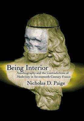 Being Interior: Autobiography and the Contradiction of Modernity in Seventeenth-Century France by Nicholas D. Paige