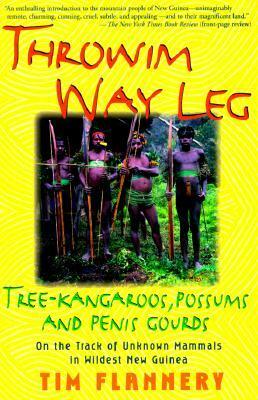 Throwim Way Leg: Tree-Kangaroos, Possums, and Penis Gourds by Tim Flannery