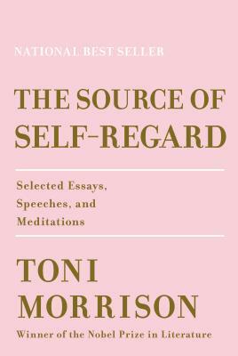 The Source of Self-Regard: Selected Essays, Speeches, and Meditations by Toni Morrison