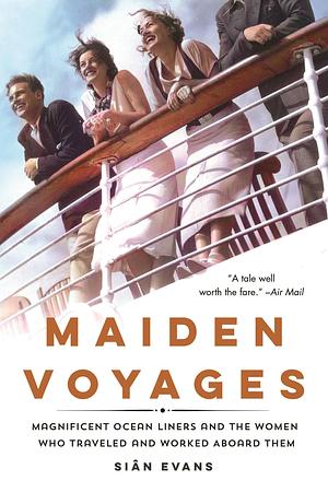 Maiden Voyages: Magnificent Ocean Liners and the Women Who Traveled and Worked Aboard Them by Siân Evans