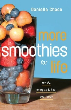 More Smoothies for Life: Satisfy, Energize, and Heal Your Body by Daniella Chace