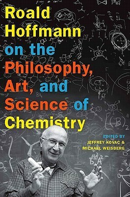 Roald Hoffmann on the Philosophy, Art, and Science of Chemistry by Jeffrey Kovac, Michael Weisberg, Roald Hoffmann