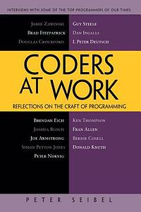 Coders at Work: Reflections on the Craft of Programming by Peter Seibel