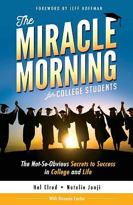 The Miracle Morning for College Students: The Not-So-Obvious Secrets to Success in College and Life by Hal Elrod, Honoree Corder, Natalie Janji