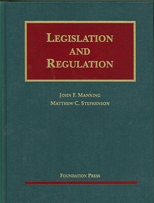 Legislation and Regulation: Cases and Materials by John F. Manning, Matthew C. Stephenson