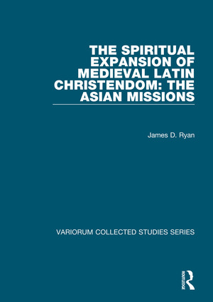 The Spiritual Expansion of Medieval Latin Christendom: The Asian Missions by James D. Ryan