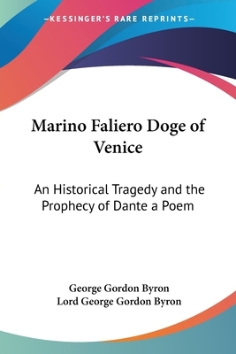 Marino Faliero Doge of Venice: An Historical Tragedy and the Prophecy of Dante a Poem by George Gordon Byron, George Gordon Byron