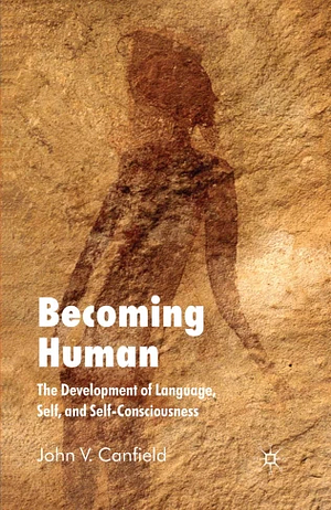 Becoming Human: The Development of Language, Self, And Self-Consciousnss by John V. Canfield