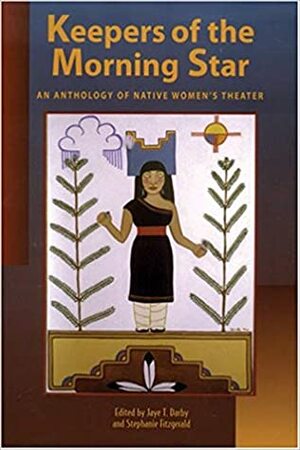 Keepers of the Morning Star: An Anthology of Native Women's Theater by Jaye T. Darby, Stephanie Fitzgerald