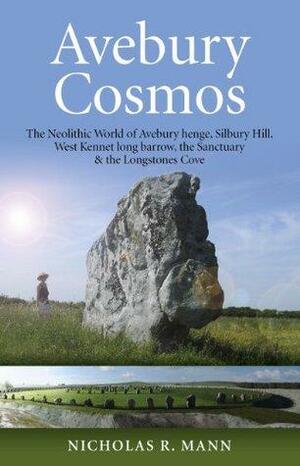 Avebury Cosmos: The Neolithic World of Avebury henge, Silbury Hill, West Kennet long barrow, the Sanctuary & the Longstones Cove by Nicholas R. Mann