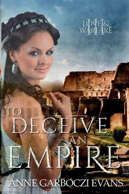 To Deceive an Empire: Love and Warfare Series Book 3 by Anne Garboczi Evans