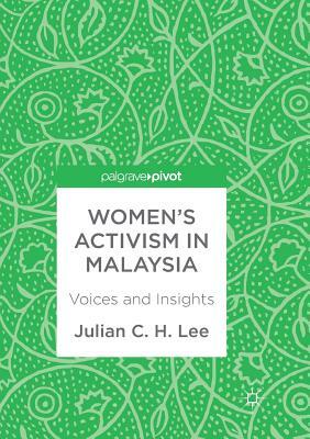 Women's Activism in Malaysia: Voices and Insights by Julian C. H. Lee