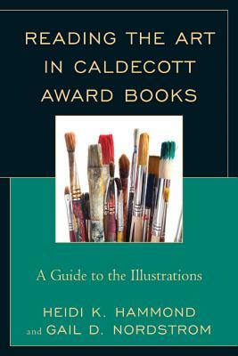 Reading the Art in Caldecott Award Books: A Guide to the Illustrations by Heidi K. Hammond, Gail D. Nordstrom