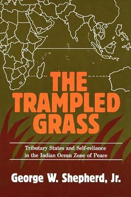 The Trampled Grass: Tributary States and Self-Reliance in the Indian Ocean Zone of Peace by George W. Shepherd