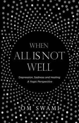 When All Is Not Well: Depression and Sadness - A Yogic Perspective by Om Swami