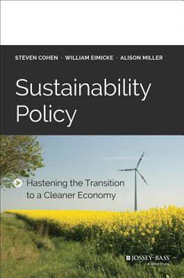 Sustainability Policy: Hastening the Transition to a Cleaner Economy by Alison Miller, Steven Cohen, William Eimicke