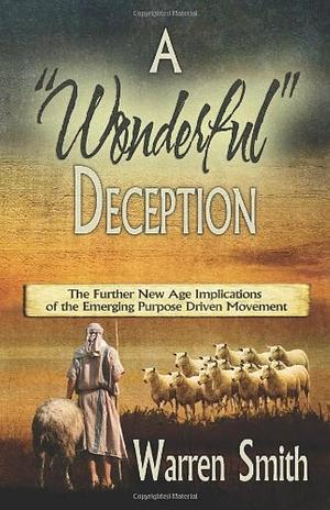 A “Wonderful” Deception: The Further New Age Implications of the Emerging Purpose Driven Movement by Warren B. Smith