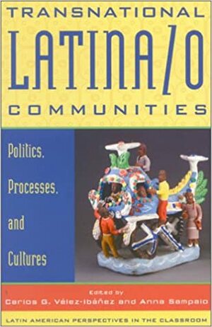Transnational Latina/o Communities: Politics, Processes, and Cultures by Carlos G. Vélez-Ibañez, Anna Sampaio