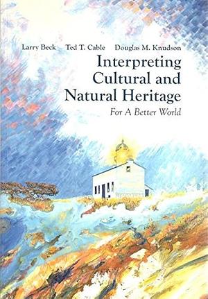 Interpreting Cultural and Natural Heritage: For a Better World by Larry Beck, Douglas M. Knudson, Lawrence Beck, Ted T. Cable