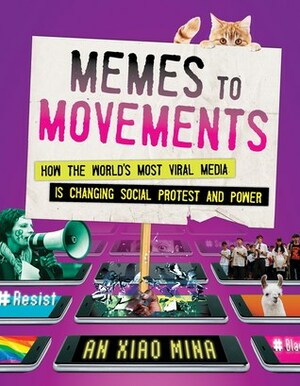 Memes to Movements: How the World's Most Viral Media Is Changing Social Protest and Power by An Xiao Mina