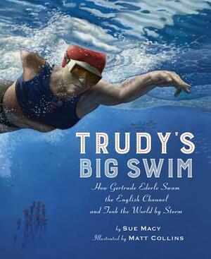 Trudy's Big Swim: How Gertrude Ederle Swam the English Channel and Took the World by Storm by Sue Macy