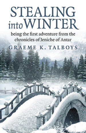 Stealing Into Winter: Being the First Adventure from the Chronicles of Jeniche of Antar by Graeme K. Talboys