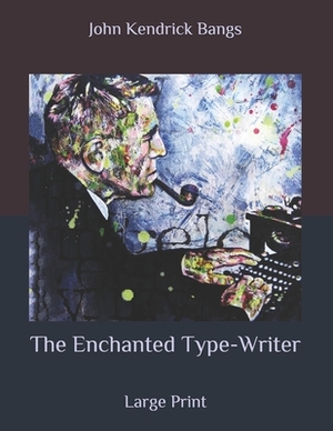 The Enchanted Type-Writer: Large Print by John Kendrick Bangs