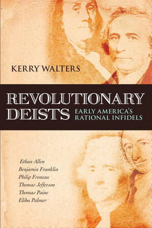 Revolutionary Deists: Early America's Rational Infidels by Kerry Walters